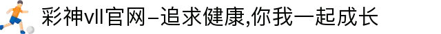 彩神vll官网-追求健康,你我一起成长